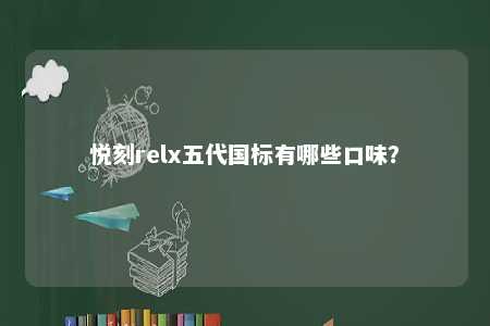 悦刻relx五代国标有哪些口味？ 
